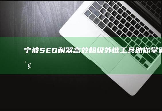 宁波SEO利器：高效超级外链工具助你攀登搜索引擎巅峰