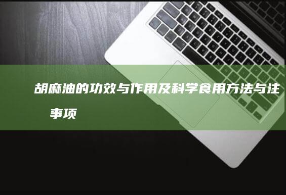 胡麻油的功效与作用及科学食用方法与注意事项